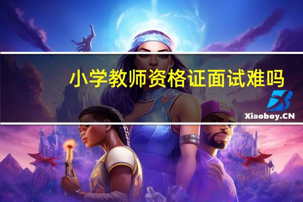 小学教师资格证面试难吗