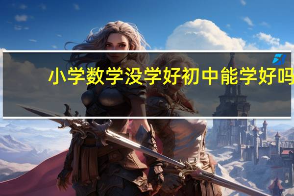 小学数学没学好初中能学好吗