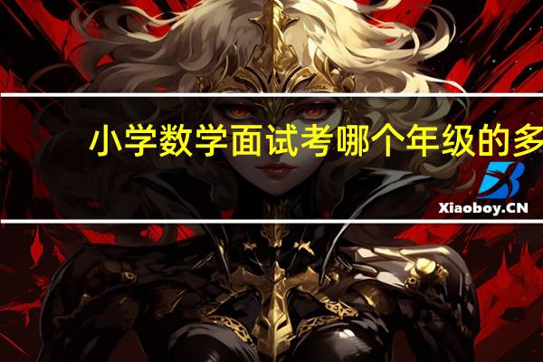 小学数学面试考哪个年级的多