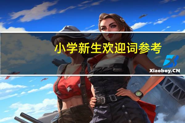 小学新生欢迎词参考