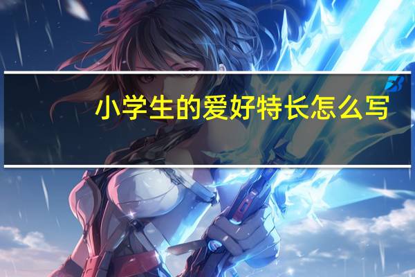 小学生的爱好特长怎么写