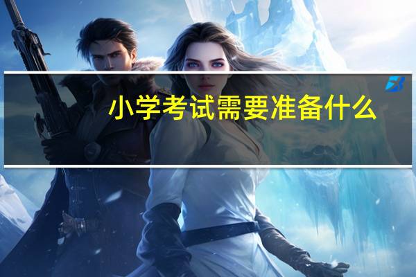小学考试需要准备什么