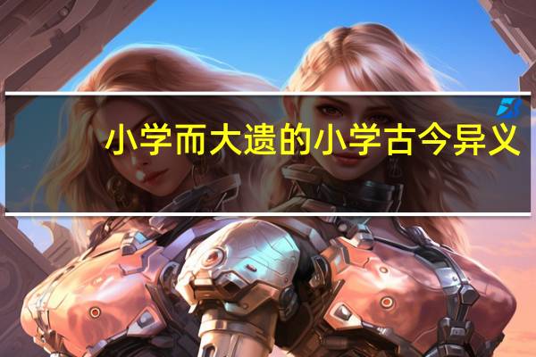 小学而大遗的小学古今异义