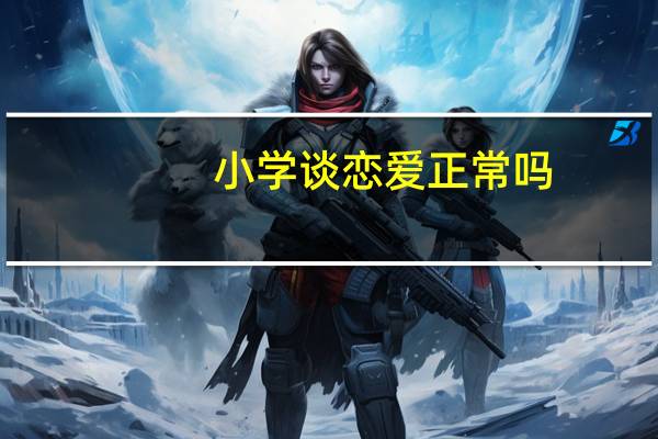 小学谈恋爱正常吗