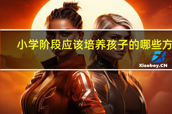 小学阶段应该培养孩子的哪些方面