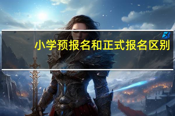小学预报名和正式报名区别