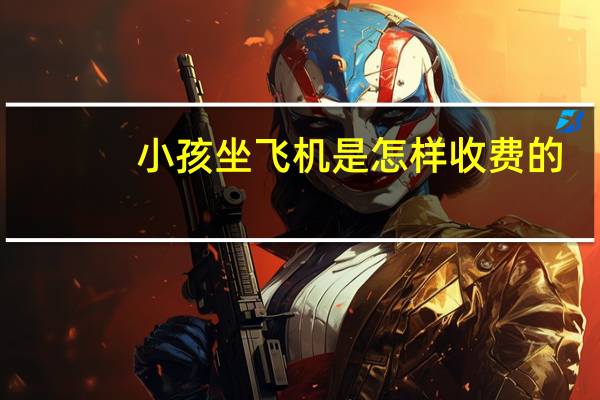 小孩坐飞机是怎样收费的