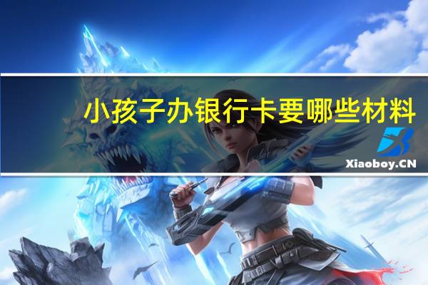 小孩子办银行卡要哪些材料