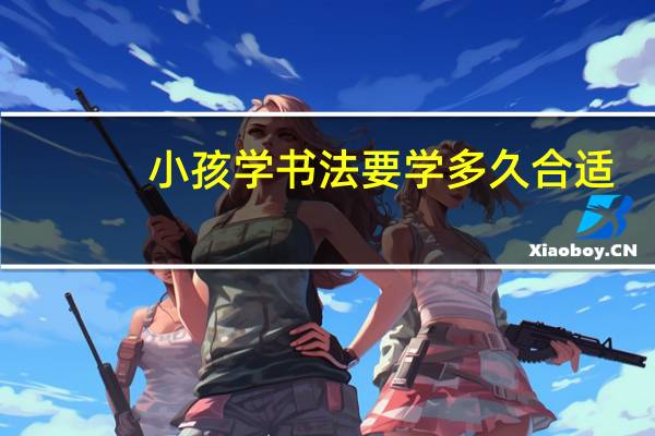 小孩学书法要学多久合适