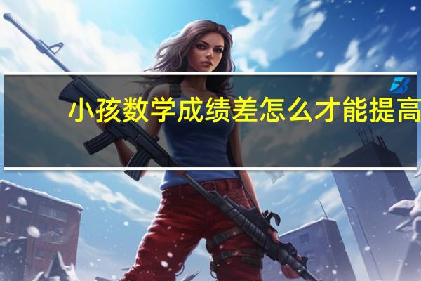 小孩数学成绩差怎么才能提高