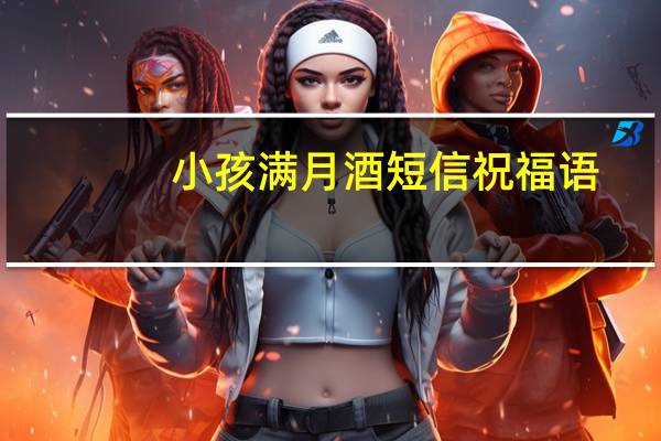 小孩满月酒短信祝福语