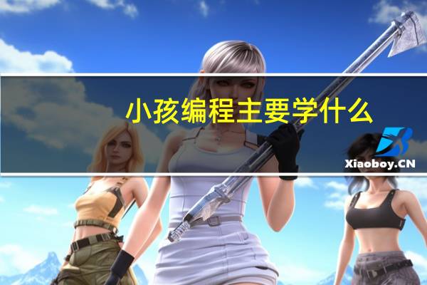 小孩编程主要学什么