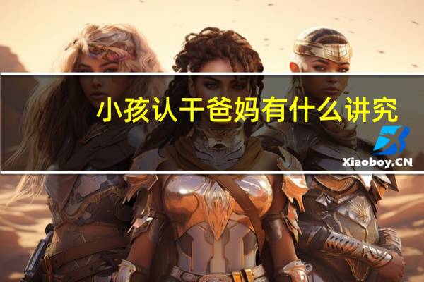 小孩认干爸妈有什么讲究