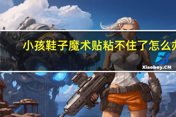 小孩鞋子魔术贴粘不住了怎么办