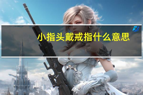 小指头戴戒指什么意思