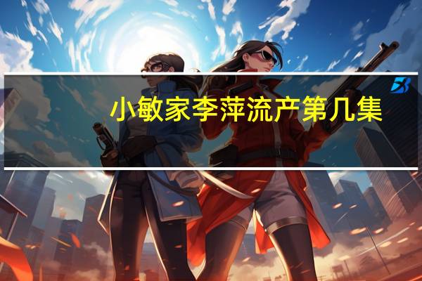 小敏家李萍流产第几集