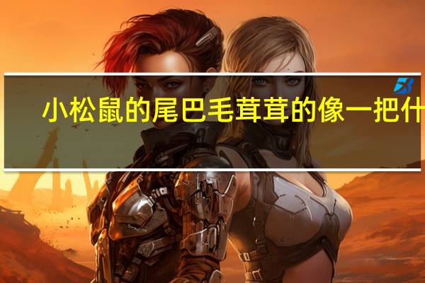 小松鼠的尾巴毛茸茸的像一把什么