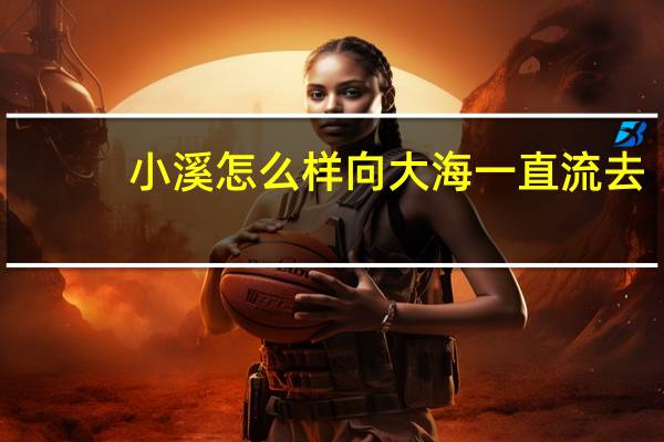 小溪怎么样向大海一直流去