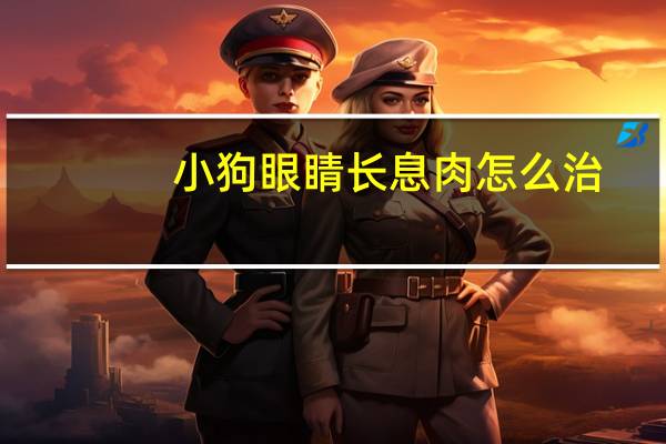 小狗眼睛长息肉怎么治