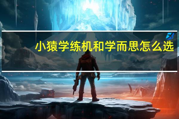 小猿学练机和学而思怎么选