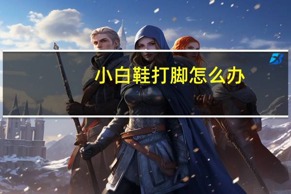 小白鞋打脚怎么办