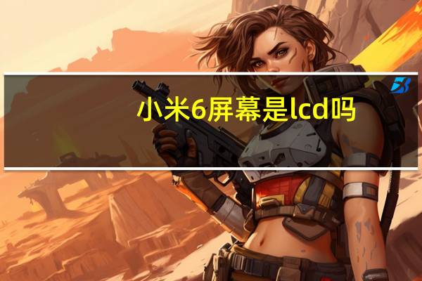 小米6屏幕是lcd吗