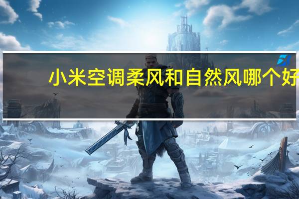 小米空调柔风和自然风哪个好
