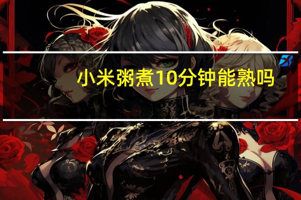 小米粥煮10分钟能熟吗