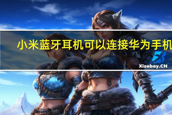 小米蓝牙耳机可以连接华为手机吗