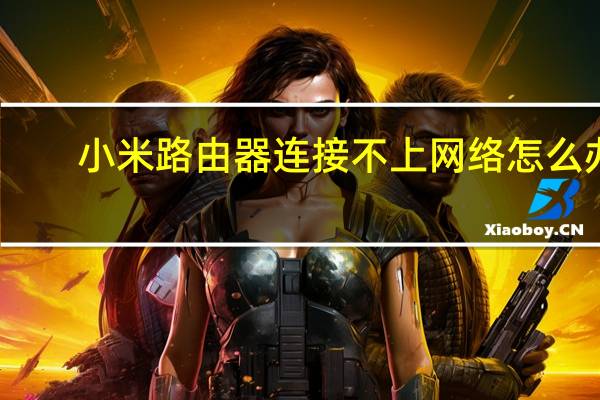小米路由器连接不上网络怎么办