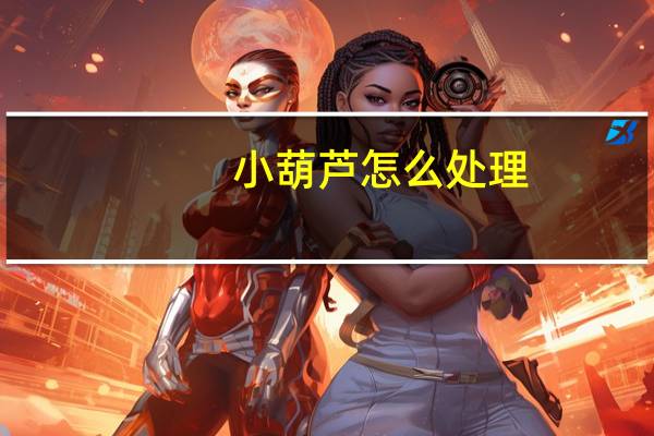 小葫芦怎么处理