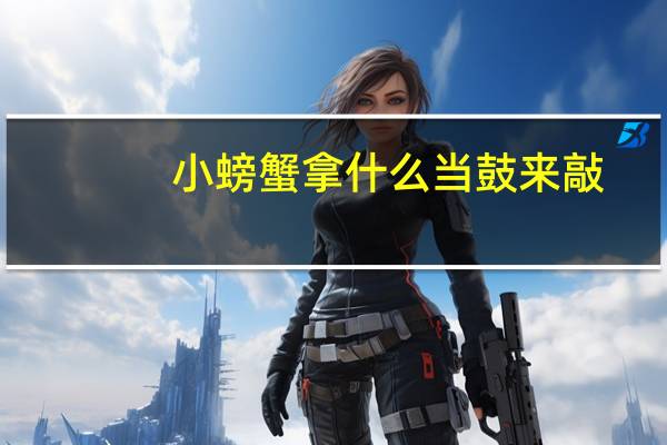 小螃蟹拿什么当鼓来敲