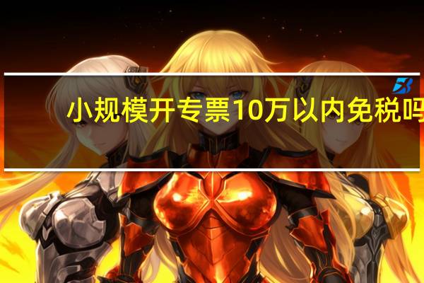 小规模开专票10万以内免税吗