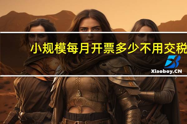 小规模每月开票多少不用交税