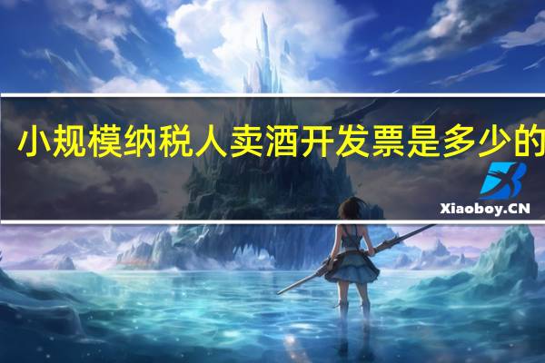 小规模纳税人卖酒开发票是多少的税率