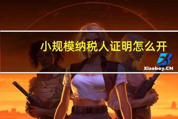 小规模纳税人证明怎么开