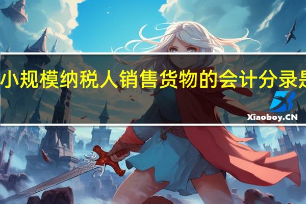 小规模纳税人销售货物的会计分录是什么