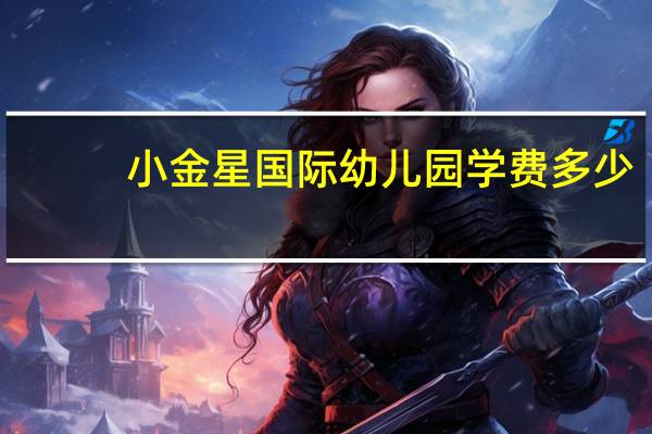 小金星国际幼儿园学费多少