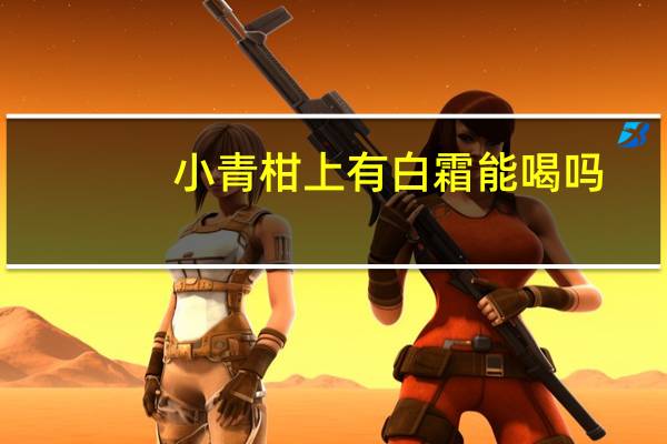 小青柑上有白霜能喝吗