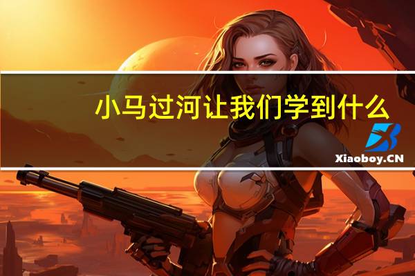 小马过河让我们学到什么