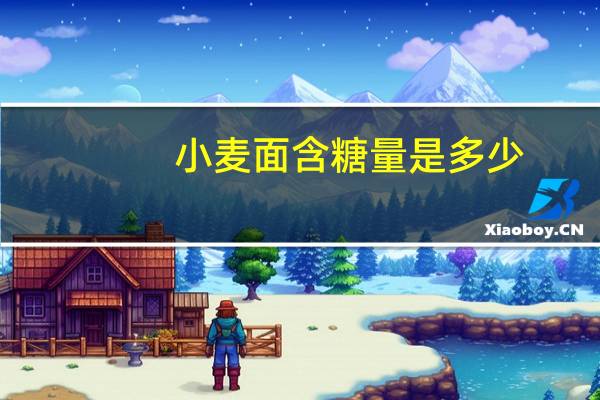 小麦面含糖量是多少