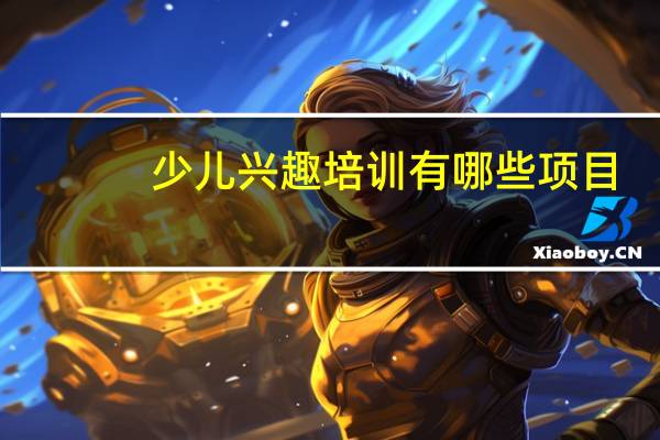 少儿兴趣培训有哪些项目