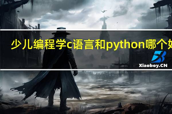 少儿编程学c语言和python哪个好学