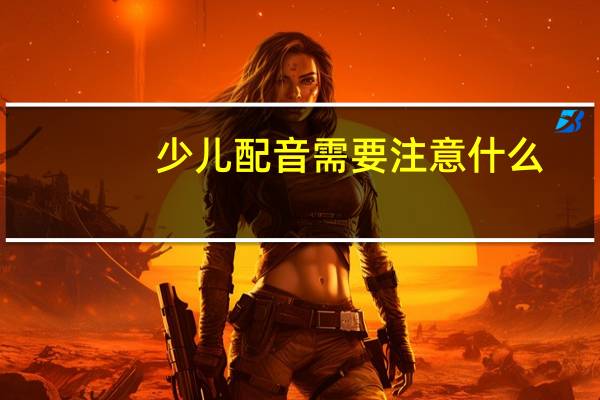 少儿配音需要注意什么
