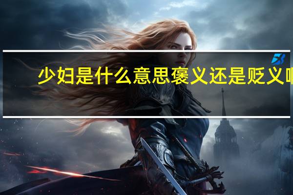 少妇是什么意思褒义还是贬义啊