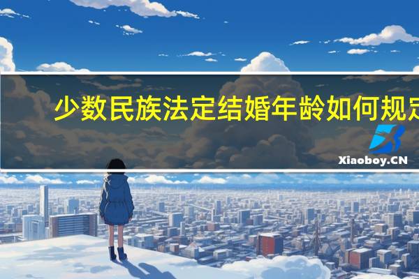 少数民族法定结婚年龄如何规定