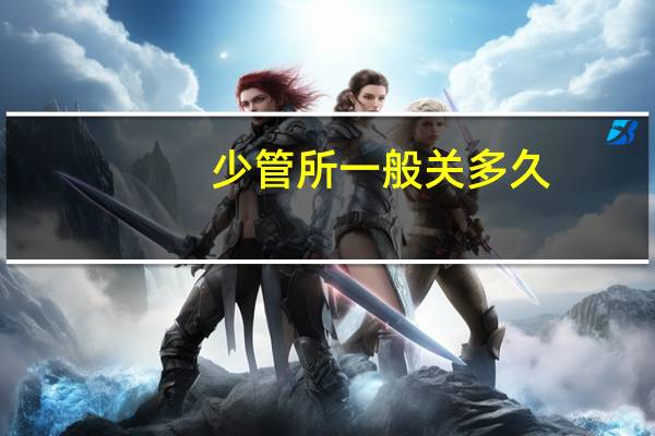 少管所一般关多久