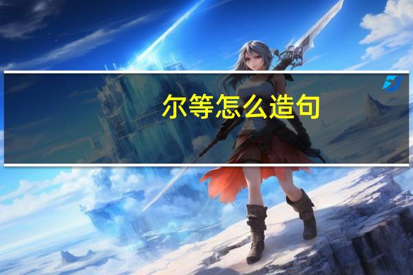 尔等怎么造句