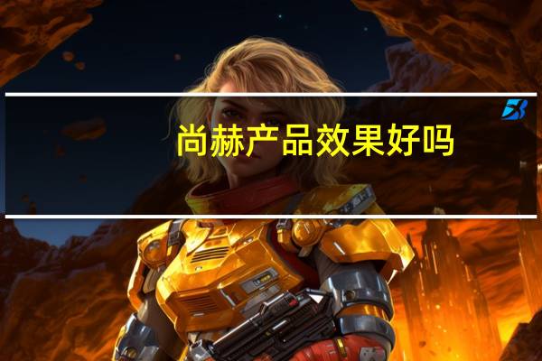尚赫产品效果好吗
