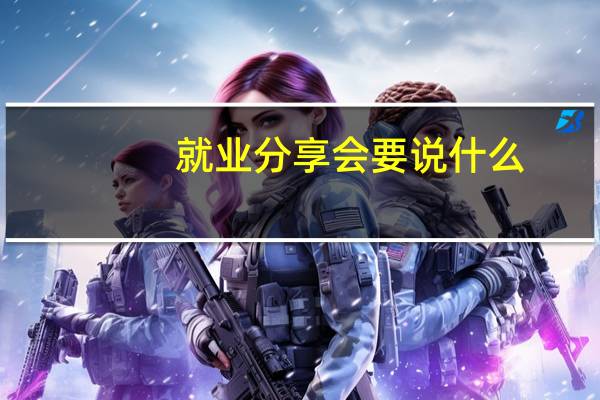 就业分享会要说什么